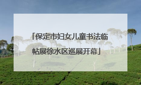 保定市妇女儿童书法临帖展徐水区巡展开幕